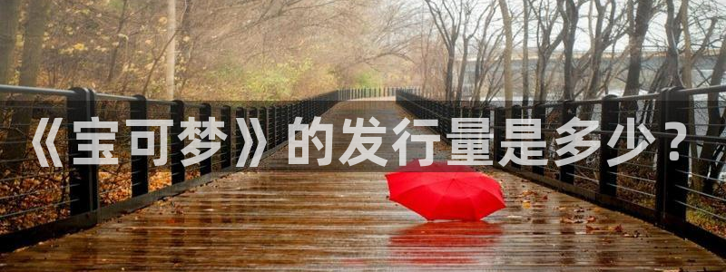 db电竞官网的奇趣腾讯是真的吗知乎：《宝可梦》的发行量是多少？