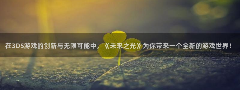 db电竞子的所有小说：在3DS游戏的创新与无限可能中，《未来之光》为你带来一个全新的游戏世界！