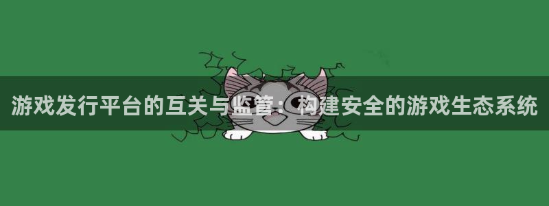 db电竞电子科技股票：游戏发行平台的互关与监管：构建安全的游戏生态系统